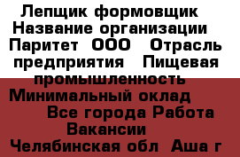 Лепщик-формовщик › Название организации ­ Паритет, ООО › Отрасль предприятия ­ Пищевая промышленность › Минимальный оклад ­ 22 000 - Все города Работа » Вакансии   . Челябинская обл.,Аша г.